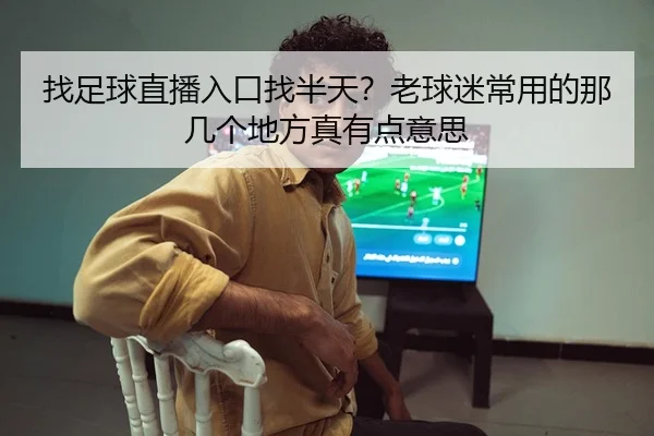 找足球直播入口找半天？老球迷常用的那几个地方真有点意思