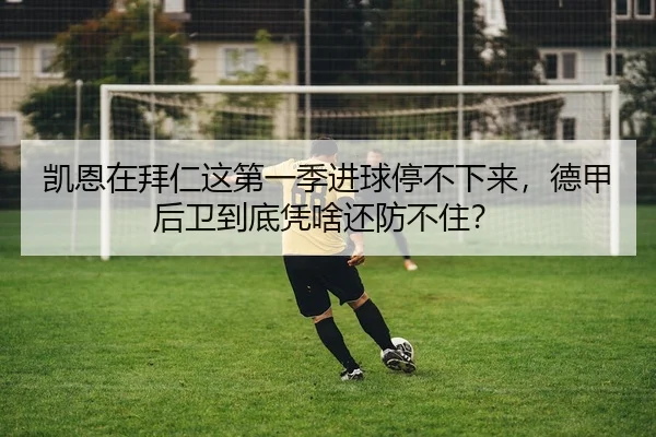 凯恩在拜仁这第一季进球停不下来，德甲后卫到底凭啥还防不住？