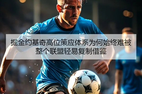 掘金约基奇高位策应体系为何始终难被整个联盟轻易复制借鉴