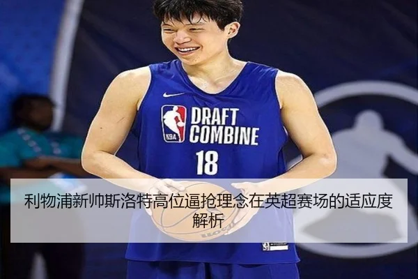 利物浦新帅斯洛特高位逼抢理念在英超赛场的适应度解析